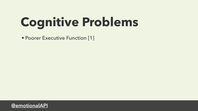 @emotionalAPI
Cognitive Problems
• Poorer Executive Function [1]
