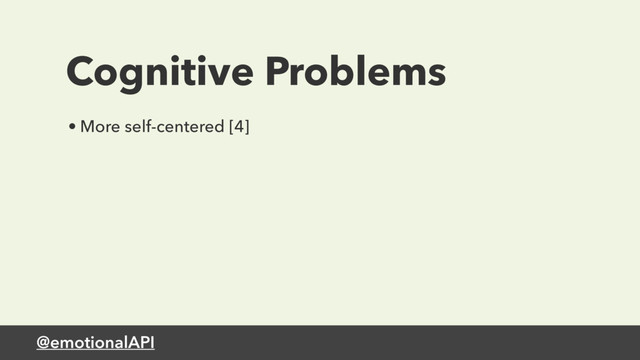 @emotionalAPI
Cognitive Problems
• More self-centered [4]
