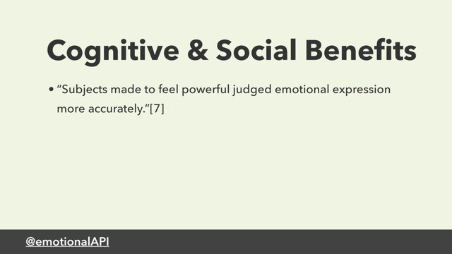 @emotionalAPI
Cognitive & Social Beneﬁts
• “Subjects made to feel powerful judged emotional expression
more accurately.”[7]

