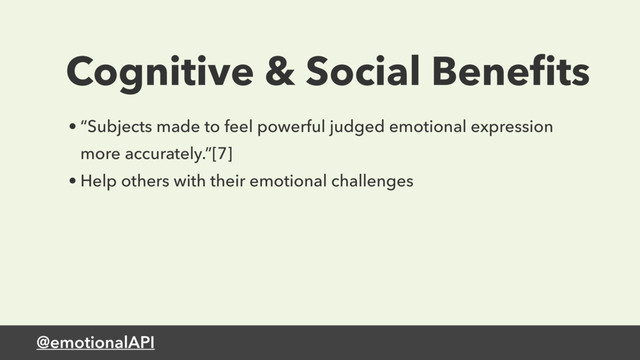 @emotionalAPI
Cognitive & Social Beneﬁts
• “Subjects made to feel powerful judged emotional expression
more accurately.”[7]
• Help others with their emotional challenges
