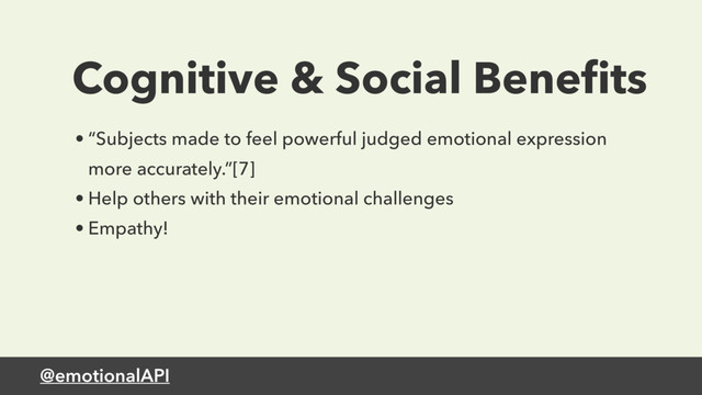 @emotionalAPI
Cognitive & Social Beneﬁts
• “Subjects made to feel powerful judged emotional expression
more accurately.”[7]
• Help others with their emotional challenges
• Empathy!
