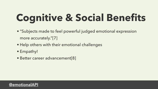 @emotionalAPI
Cognitive & Social Beneﬁts
• “Subjects made to feel powerful judged emotional expression
more accurately.”[7]
• Help others with their emotional challenges
• Empathy!
• Better career advancement[8]
