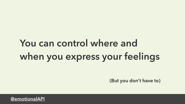@emotionalAPI
You can control where and
when you express your feelings
(But you don’t have to)
