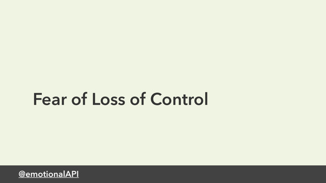 @emotionalAPI
Fear of Loss of Control

