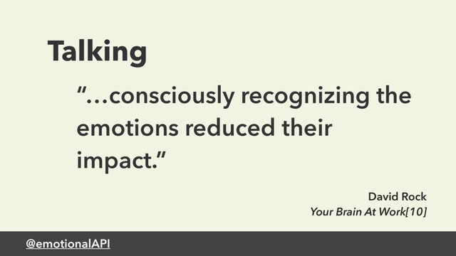 @emotionalAPI
Talking
“…consciously recognizing the
emotions reduced their
impact.”
David Rock
Your Brain At Work[10]

