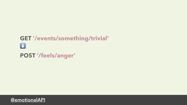@emotionalAPI
GET '/events/something/trivial'
⬇
POST ‘/feels/anger'
