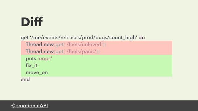 @emotionalAPI
Diff
get ‘/me/events/releases/prod/bugs/count_high’ do 
Thread.new(get('/feels/unloved')) 
Thread.new(get('/feels/panic')) 
puts 'oops' 
ﬁx_it 
move_on 
end
