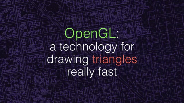 OpenGL:
a technology for
drawing triangles
really fast
