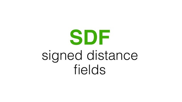 SDF
signed distance
ﬁelds
