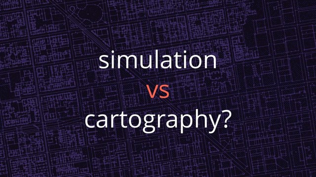 simulation
vs
cartography?
