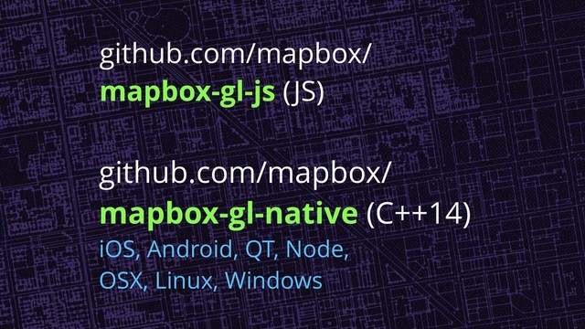 github.com/mapbox/
mapbox-gl-js (JS)
github.com/mapbox/
mapbox-gl-native (C++14)
iOS, Android, QT, Node,
OSX, Linux, Windows
