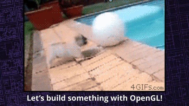 Let’s build something with OpenGL!

