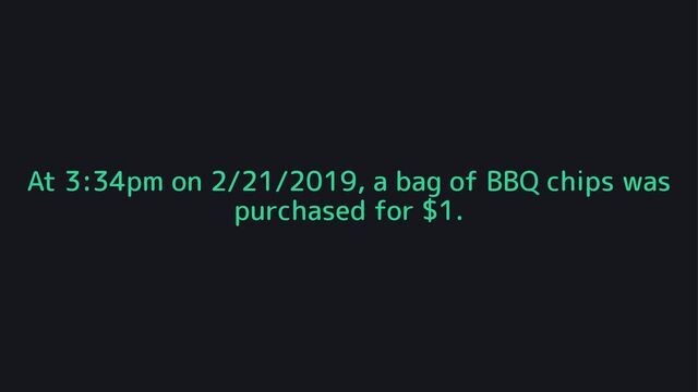 At 3:34pm on 2/21/2019, a bag of BBQ chips was
purchased for $1.
