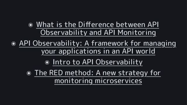 ๏
What is the Di
ﬀ
erence between API
Observability and API Monitoring
๏
API Observability: A framework for managing
your applications in an API world
๏
Intro to API Observability
๏
The RED method: A new strategy for
monitoring microservices
