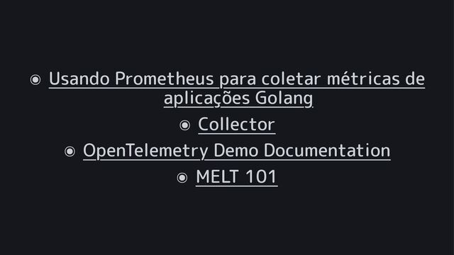 ๏
Usando Prometheus para coletar métricas de
aplicações Golang
๏
Collector
๏
OpenTelemetry Demo Documentation
๏
MELT 101
