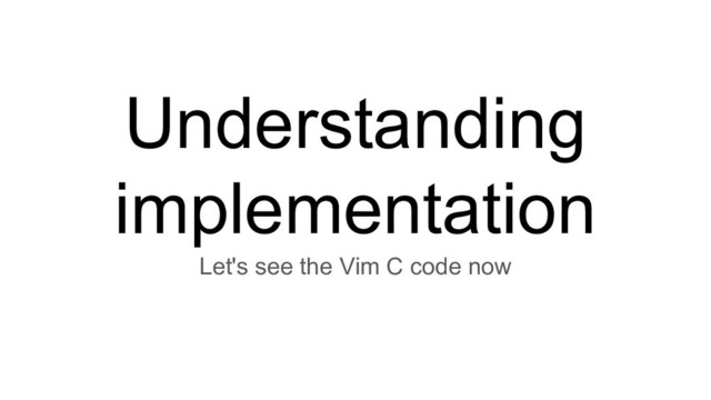 Understanding
implementation
Let's see the Vim C code now
