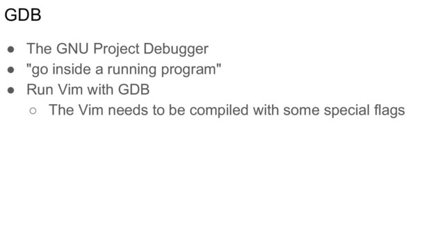GDB
● The GNU Project Debugger
● "go inside a running program"
● Run Vim with GDB
○ The Vim needs to be compiled with some special flags
