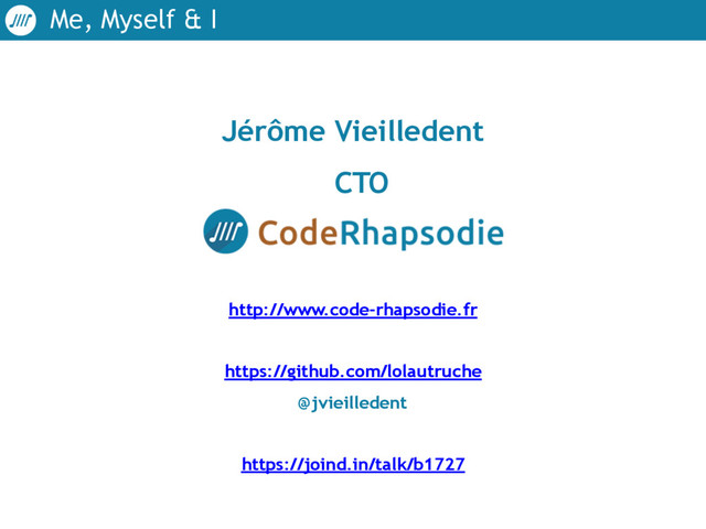 Me, Myself & I
Jérôme Vieilledent
CTO 
http://www.code-rhapsodie.fr
https://github.com/lolautruche
@jvieilledent
https://joind.in/talk/b1727
