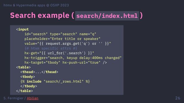 Search example ( search/index.html )


...

{% include "search/_rows.html" %}


htmx & Hypermedia apps @ OSXP 2023
S. Fermigier / Abilian 26
