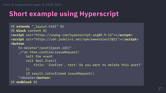 Short example using Hyperscript
{% extends "_layout.html" %}
{% block content %}


Delete
{% endblock %}
htmx & Hypermedia apps @ OSXP 2023
37
