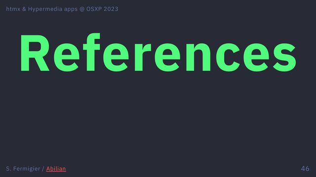 References
htmx & Hypermedia apps @ OSXP 2023
S. Fermigier / Abilian 46
