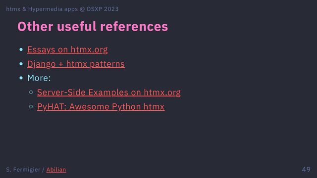 Other useful references
Essays on htmx.org
Django + htmx patterns
More:
Server-Side Examples on htmx.org
PyHAT: Awesome Python htmx
htmx & Hypermedia apps @ OSXP 2023
S. Fermigier / Abilian 49
