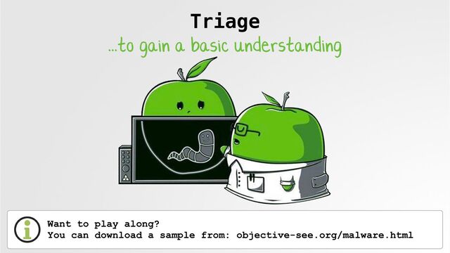 Triage
...to gain a basic understanding
Want to play along?
 
You can download a sample from: objective-see.org/malware.html
