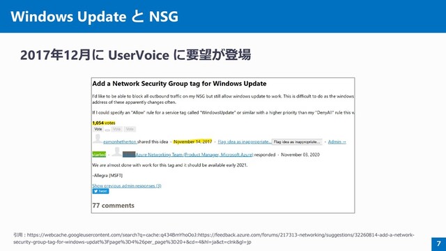 Windows Update と NSG
2017年12月に UserVoice に要望が登場
7
引用：https://webcache.googleusercontent.com/search?q=cache:q434BmYhoOoJ:https://feedback.azure.com/forums/217313-networking/suggestions/32260814-add-a-network-
security-group-tag-for-windows-updat%3Fpage%3D4%26per_page%3D20+&cd=4&hl=ja&ct=clnk&gl=jp
