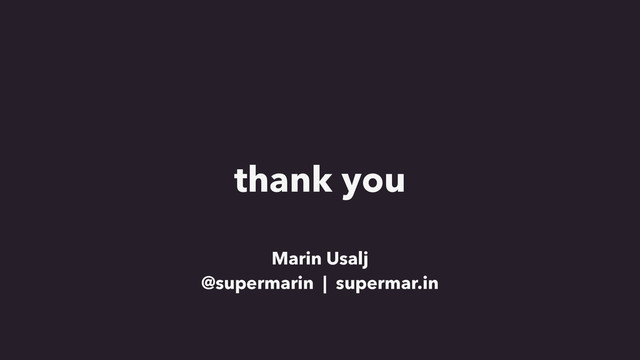 thank you
Marin Usalj
@supermarin | supermar.in
