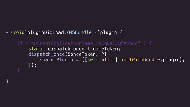 + (void)pluginDidLoad:(NSBundle *)plugin {
!
if ([currentApplicationName isEqual:@"Xcode"]) {
static dispatch_once_t onceToken;
dispatch_once(&onceToken, ^{
sharedPlugin = [[self alloc] initWithBundle:plugin];
});
}
!
}
