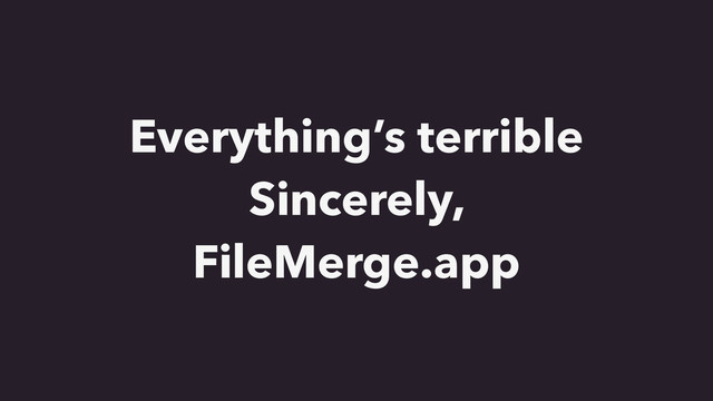 Everything’s terrible
Sincerely,
FileMerge.app
