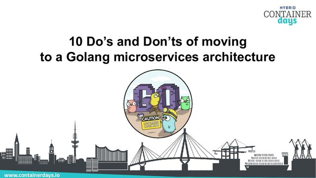 www.containerdays.io
10 Do’s and Don’ts of moving
to a Golang microservices architecture
