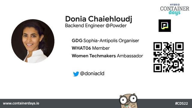 Donia Chaiehloudj
www.containerdays.io #CDS22
GDG Sophia-Antipolis Organiser
WHAT06 Member
Women Techmakers Ambassador
@doniacld
Backend Engineer @Powder
