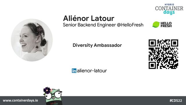 www.containerdays.io #CDS22
Aliénor Latour
Diversity Ambassador
alienor-latour
Senior Backend Engineer @HelloFresh
