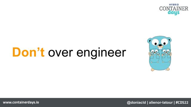 www.containerdays.io
Don’t over engineer
@doniacld | alienor-latour | #CDS22
