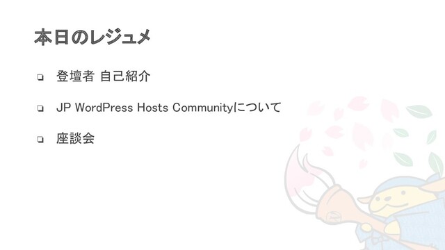 本日のレジュメ 
❏ 登壇者 自己紹介 
❏ JP WordPress Hosts Communityについて 
❏ 座談会 
