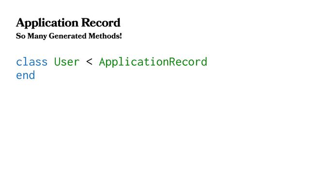 Application Record
So Many Generated Methods!
class User < ApplicationRecord
end
