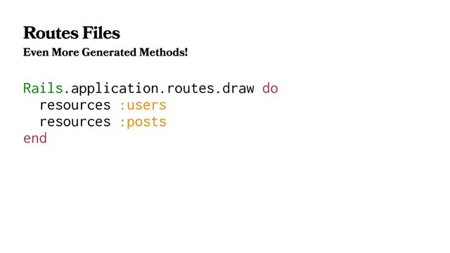 Routes Files
Even More Generated Methods!
Rails.application.routes.draw do
resources :users
resources :posts
end
