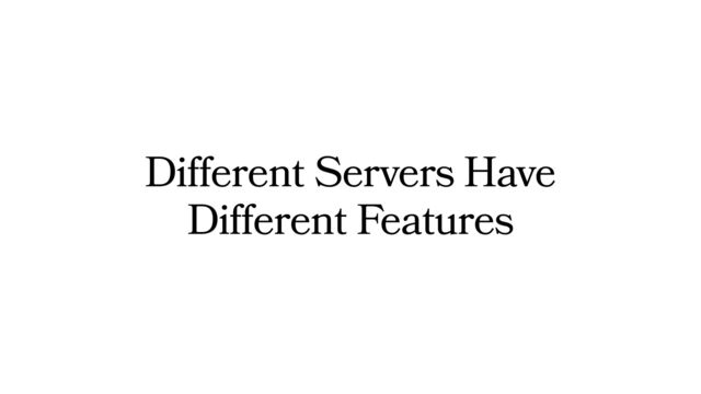 Different Servers Have
Different Features
