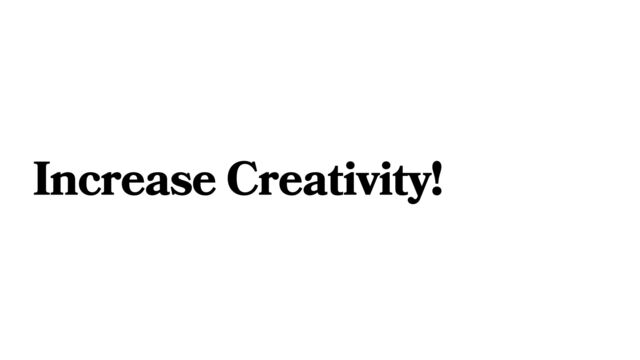 Increase Creativity!
