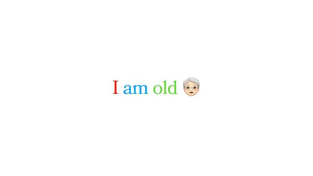 I am old 㻝

