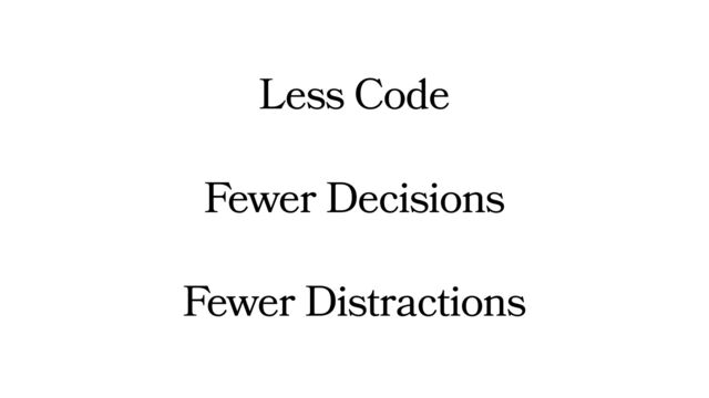 Less Code
Fewer Decisions
Fewer Distractions
