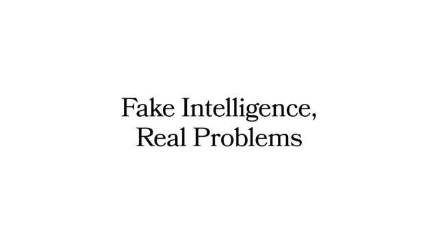 Fake Intelligence,
Real Problems
