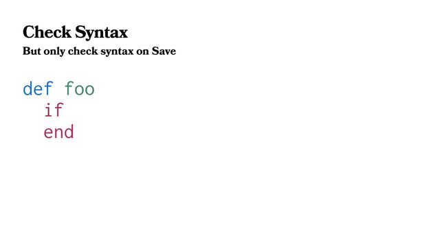 Check Syntax
But only check syntax on Save
def foo
if
end
