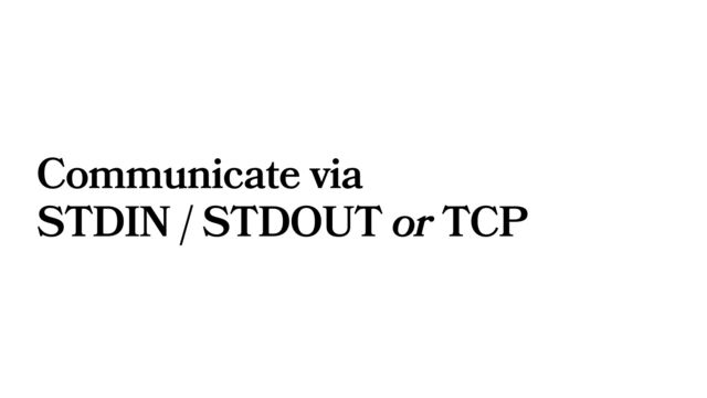 Communicate via
STDIN / STDOUT or TCP
