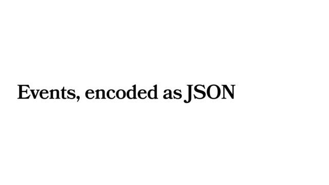 Events, encoded as JSON
