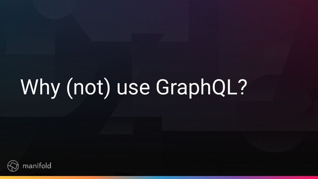 Why (not) use GraphQL?

