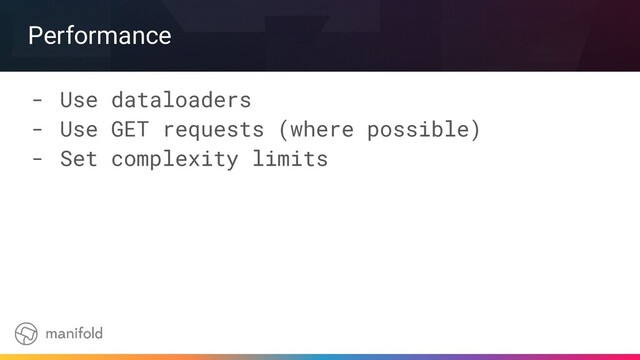 Performance
- Use dataloaders
- Use GET requests (where possible)
- Set complexity limits
