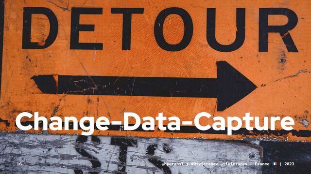 Change-Data-Capture
@hpgrahsl | #RivieraDev @rivieradev - France | 2023
16
