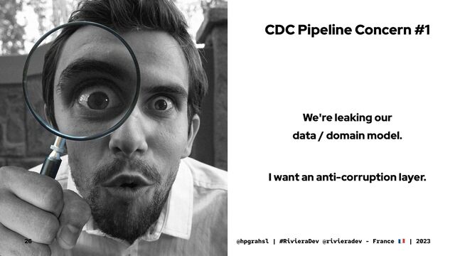 CDC Pipeline Concern #1
We're leaking our
data / domain model.
I want an anti-corruption layer.
@hpgrahsl | #RivieraDev @rivieradev - France | 2023
26
